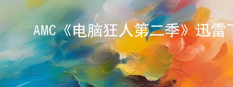 ﻿陈巧兰发布﻿AMC《电脑狂人第二季》迅雷下载/在线观看/百度云-都市/情感-美剧天堂